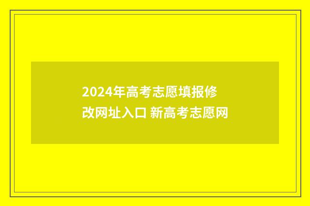 2024年高考志愿填报修改网址入口 新高考志愿网