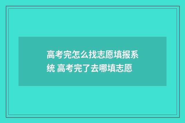高考完怎么找志愿填报系统 高考完了去哪填志愿