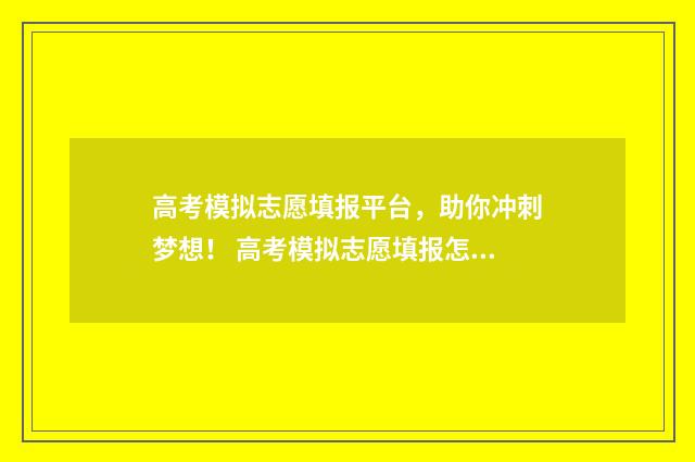 高考模拟志愿填报平台，助你冲刺梦想！ 高考模拟志愿填报怎么填