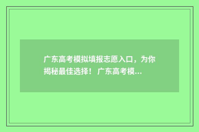 广东高考模拟填报志愿入口，为你揭秘最佳选择！ 广东高考模拟填报志愿