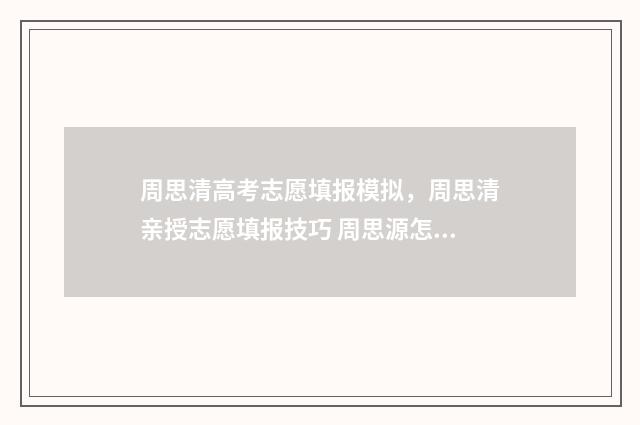周思清高考志愿填报模拟，周思清亲授志愿填报技巧 周思源怎么样