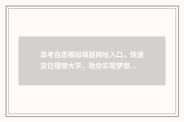 高考自愿模拟填报网址入口，快速定位理想大学，助你实现梦想！ 高考志愿模拟填报怎么填