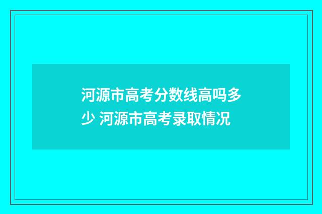 河源市高考分数线高吗多少 河源市高考录取情况