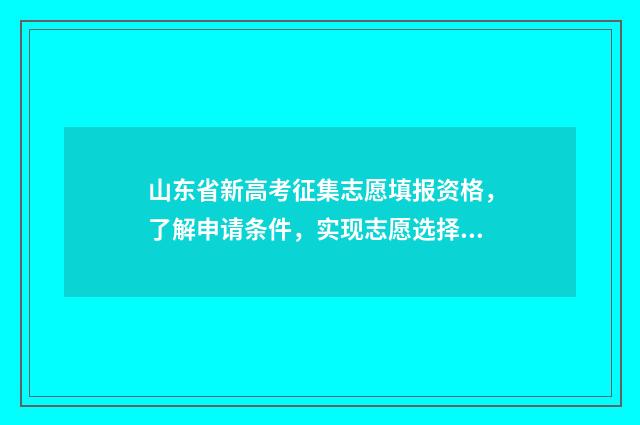 山东省新高考征集志愿填报资格,了解申请条件,实现志愿选择! 山东新高考全文考生
