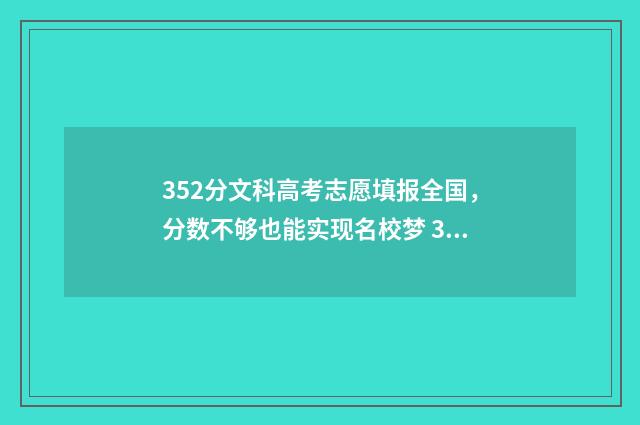 352分文科高考志愿填报全国，分数不够也能实现名校梦 352分文科能上什么专科