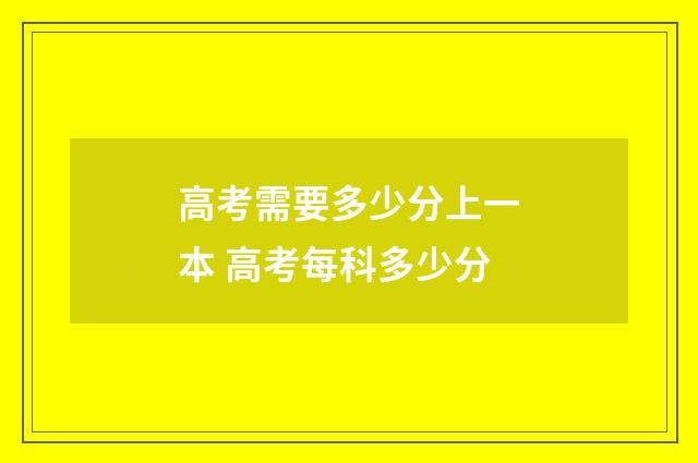高考需要多少分上一本 高考每科多少分