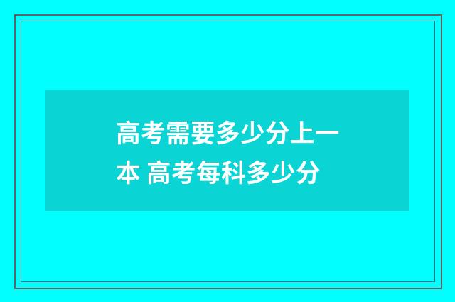 高考需要多少分上一本 高考每科多少分