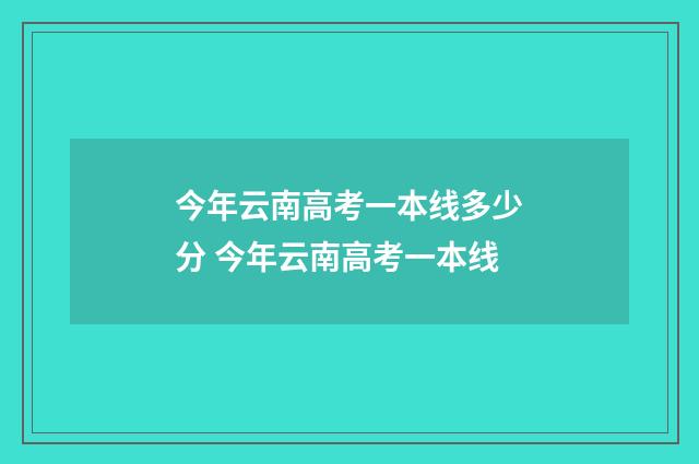 今年云南高考一本线多少分 今年云南高考一本线