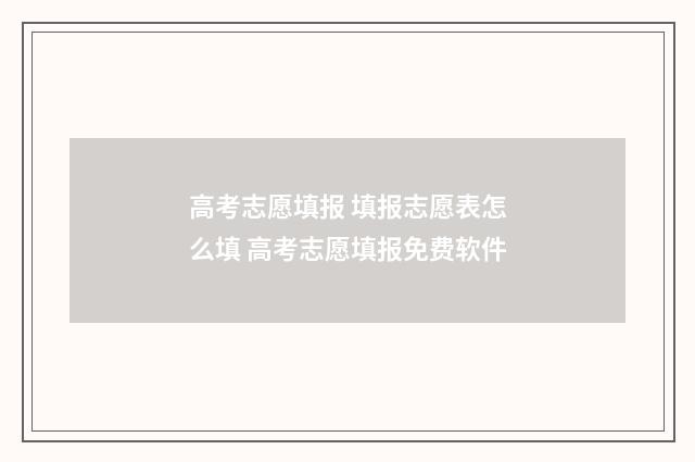 高考志愿填报 填报志愿表怎么填 高考志愿填报免费软件