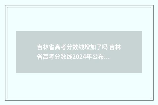 吉林省高考分数线增加了吗 吉林省高考分数线2024年公布时间