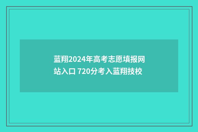 蓝翔2024年高考志愿填报网站入口 720分考入蓝翔技校