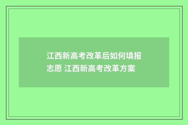 江西新高考改革后如何填报志愿 江西新高考改革方案