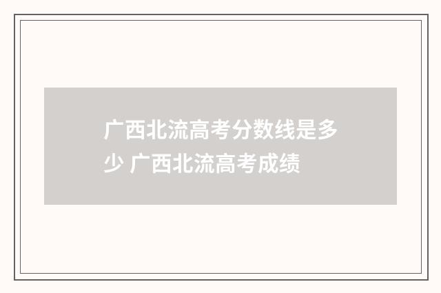广西北流高考分数线是多少 广西北流高考成绩