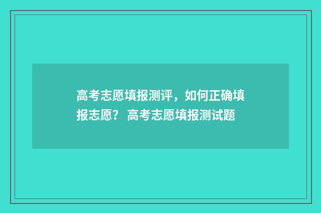 高考志愿填报测评，如何正确填报志愿？ 高考志愿填报测试题