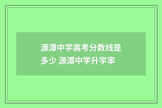 源潭中学高考分数线是多少 源潭中学升学率