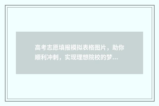 高考志愿填报模拟表格图片，助你顺利冲刺，实现理想院校的梦想！ 高考志愿填报模拟网站