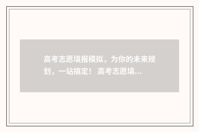 高考志愿填报模拟，为你的未来规划，一站搞定！ 高考志愿填报模拟投档什么意思