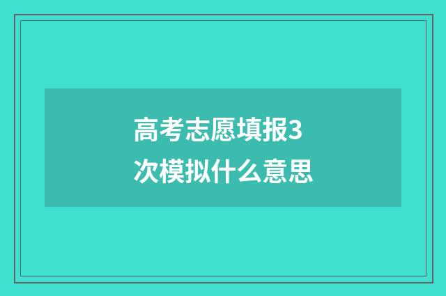 高考志愿填报3次模拟什么意思