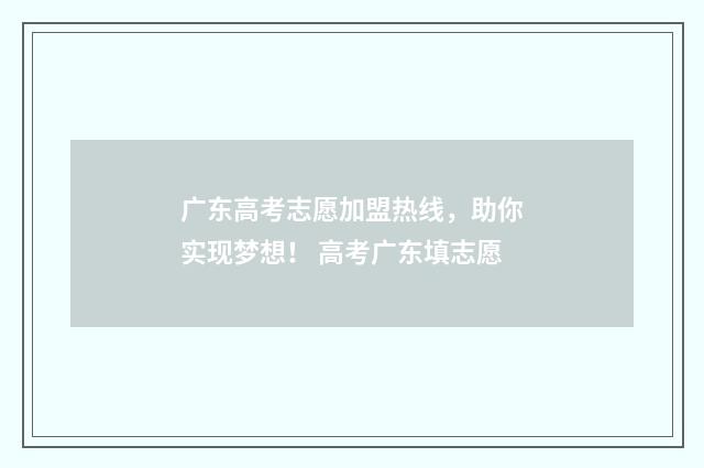 广东高考志愿加盟热线，助你实现梦想！ 高考广东填志愿