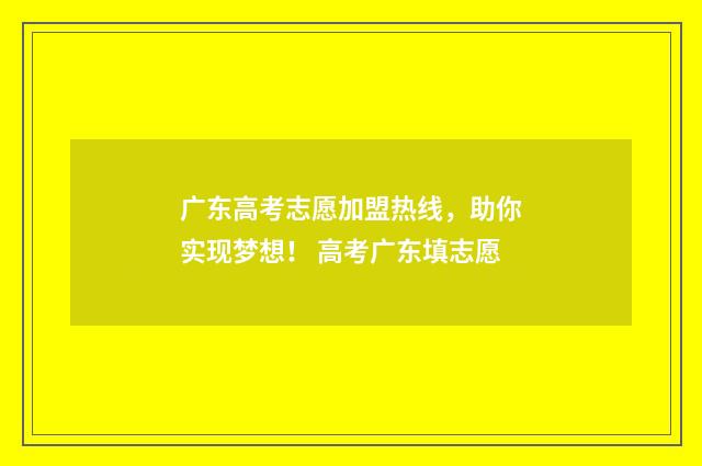 广东高考志愿加盟热线，助你实现梦想！ 高考广东填志愿