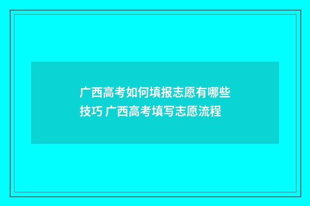 广西高考如何填报志愿有哪些技巧 广西高考填写志愿流程