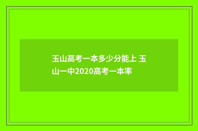 玉山高考一本多少分能上 玉山一中2020高考一本率