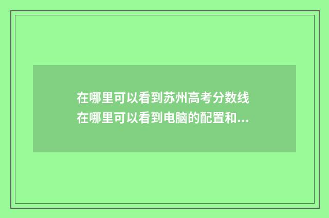 在哪里可以看到苏州高考分数线 在哪里可以看到电脑的配置和型号