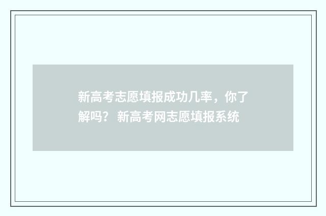 新高考志愿填报成功几率，你了解吗？ 新高考网志愿填报系统