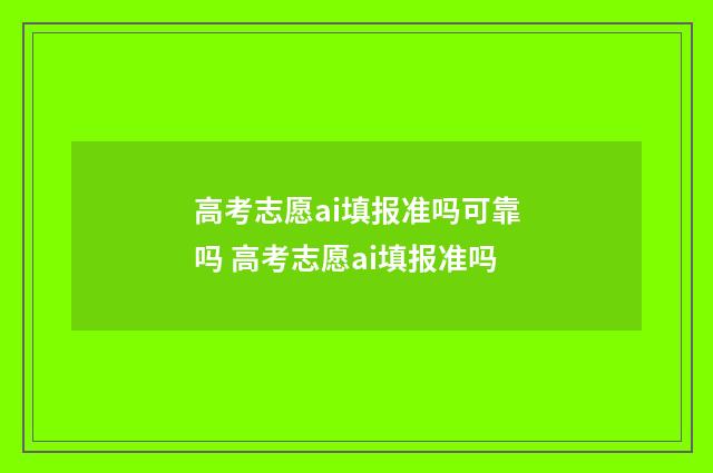 高考志愿ai填报准吗可靠吗 高考志愿ai填报准吗