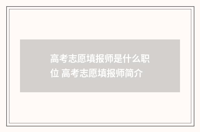 高考志愿填报师是什么职位 高考志愿填报师简介