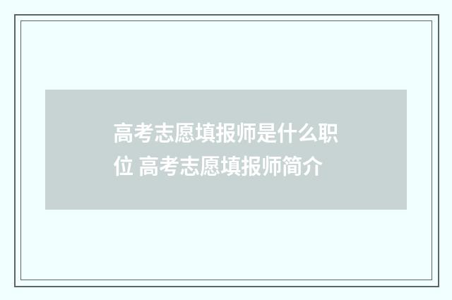 高考志愿填报师是什么职位 高考志愿填报师简介