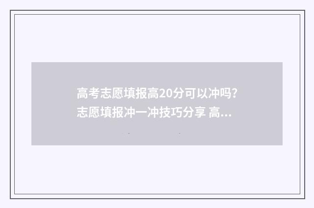 高考志愿填报高20分可以冲吗？志愿填报冲一冲技巧分享 高考志愿填报高校专项计划怎么报