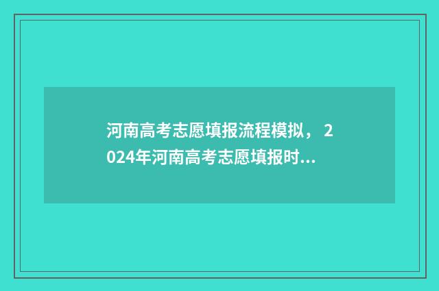 河南高考志愿填报流程模拟， 2024年河南高考志愿填报时间及入口一览 河南高考志愿填报免费咨询