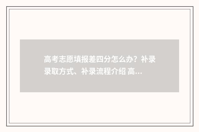 高考志愿填报差四分怎么办？补录录取方式、补录流程介绍 高考志愿填报差四五千位次冲的上吗
