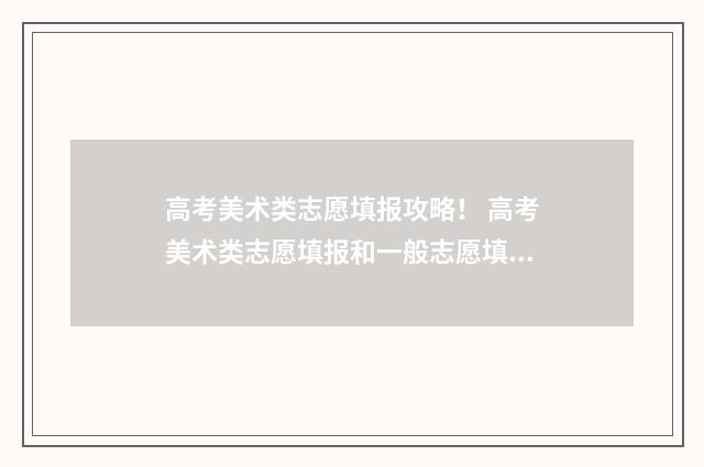 高考美术类志愿填报攻略！ 高考美术类志愿填报和一般志愿填报有什么区别