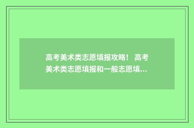 高考美术类志愿填报攻略！ 高考美术类志愿填报和一般志愿填报有什么区别