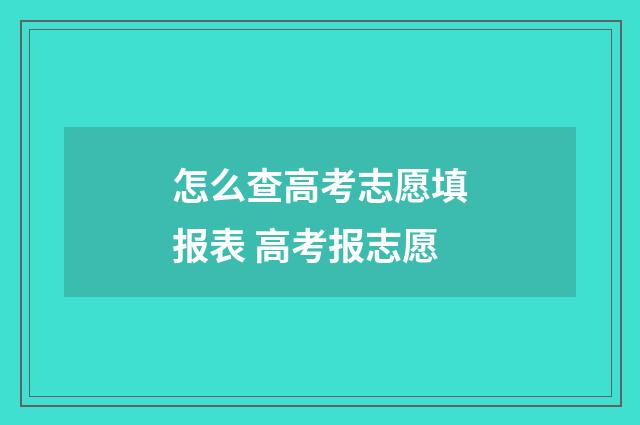 怎么查高考志愿填报表 高考报志愿