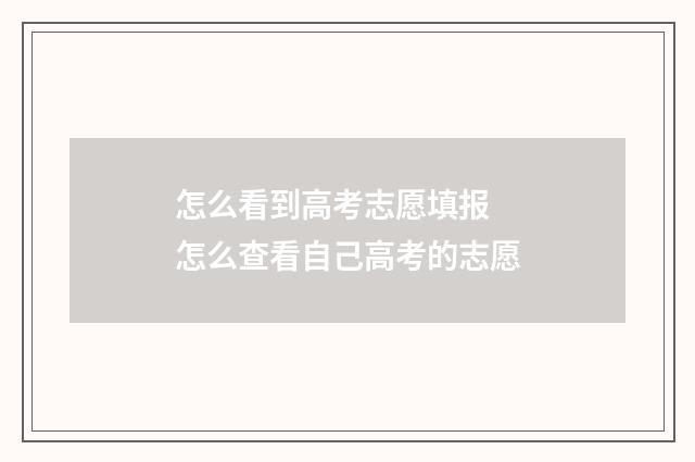 怎么看到高考志愿填报 怎么查看自己高考的志愿