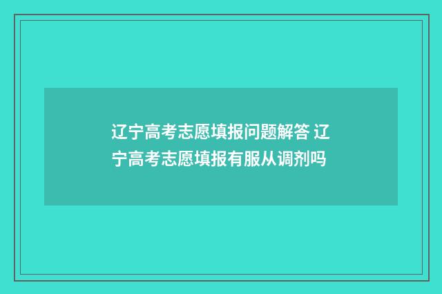 辽宁高考志愿填报问题解答 辽宁高考志愿填报有服从调剂吗