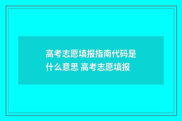高考志愿填报指南代码是什么意思 高考志愿填报