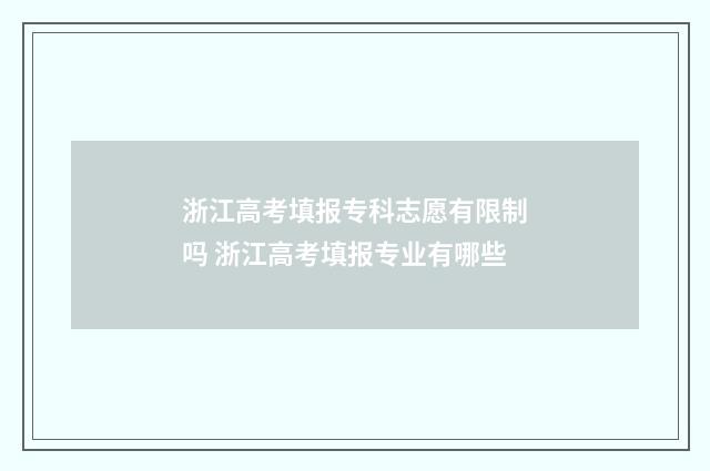 浙江高考填报专科志愿有限制吗 浙江高考填报专业有哪些
