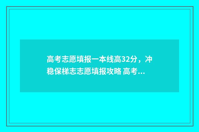 高考志愿填报一本线高32分，冲稳保梯志志愿填报攻略 高考志愿填报软件