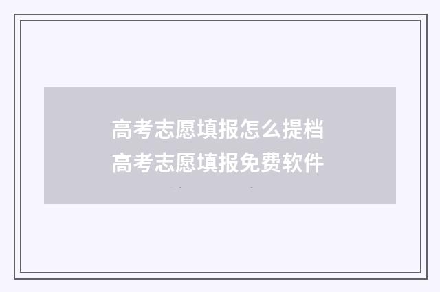 高考志愿填报怎么提档 高考志愿填报免费软件
