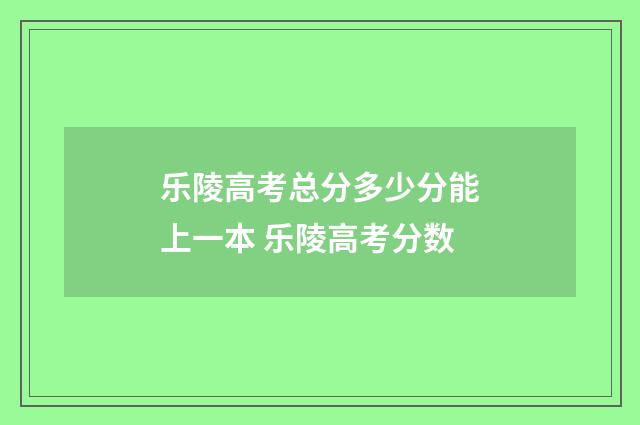 乐陵高考总分多少分能上一本 乐陵高考分数