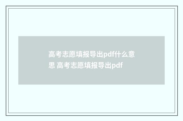 高考志愿填报导出pdf什么意思 高考志愿填报导出pdf