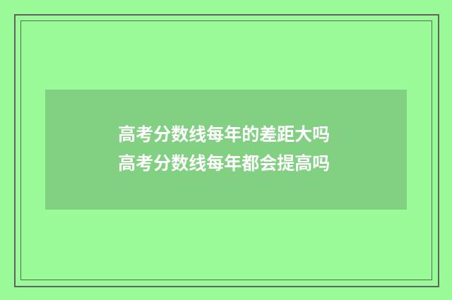 高考分数线每年的差距大吗 高考分数线每年都会提高吗