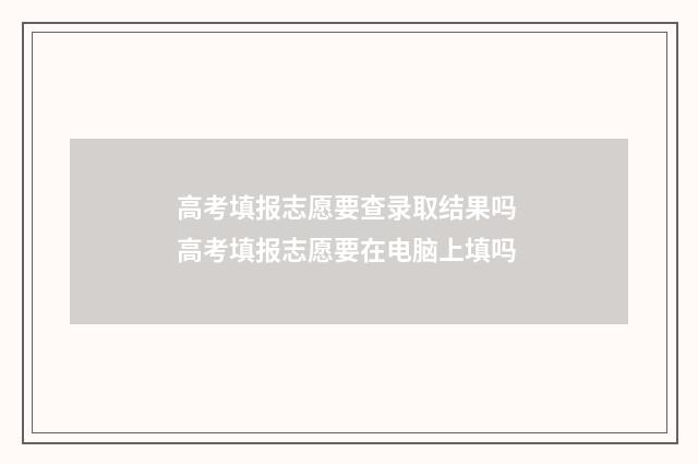 高考填报志愿要查录取结果吗 高考填报志愿要在电脑上填吗