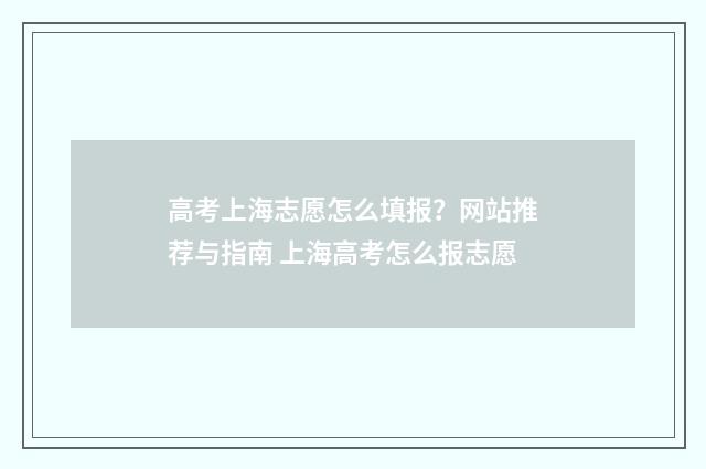 高考上海志愿怎么填报？网站推荐与指南 上海高考怎么报志愿