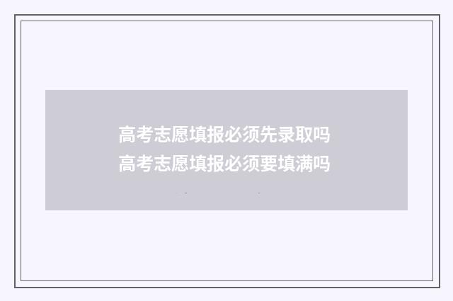 高考志愿填报必须先录取吗 高考志愿填报必须要填满吗