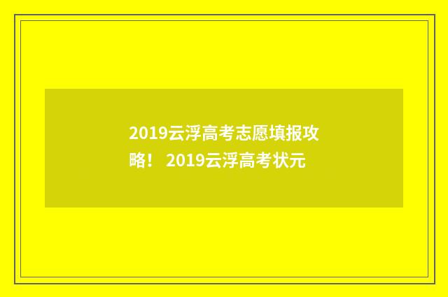 2019云浮高考志愿填报攻略！ 2019云浮高考状元